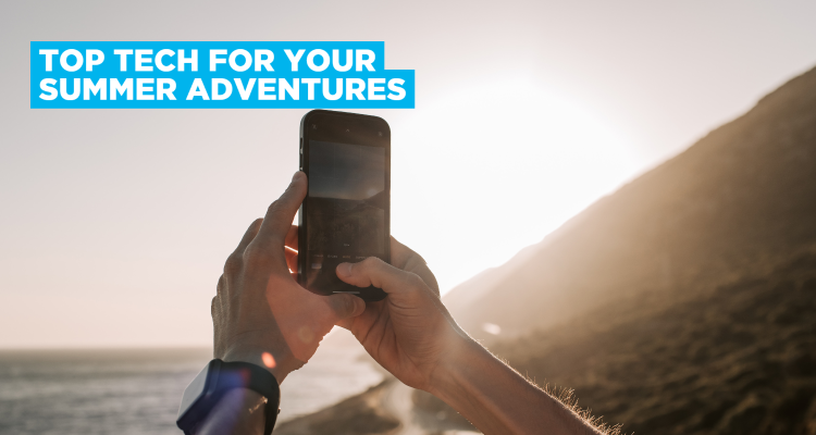 Top Tech for Your Summer Adventures